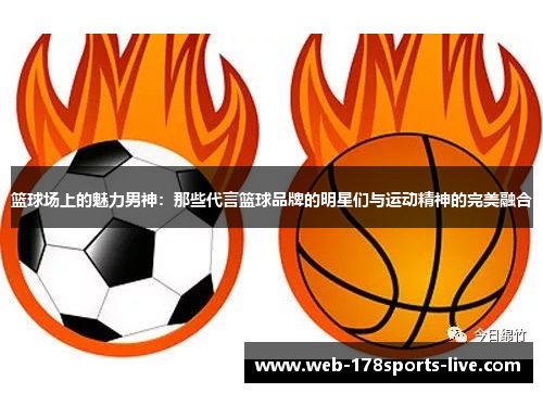 篮球场上的魅力男神:那些代言篮球品牌的明星们与运动精神的完美融合