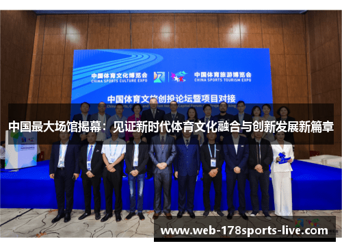 中国最大场馆揭幕:见证新时代体育文化融合与创新发展新篇章