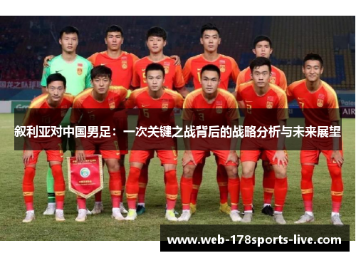 叙利亚对中国男足:一次关键之战背后的战略分析与未来展望