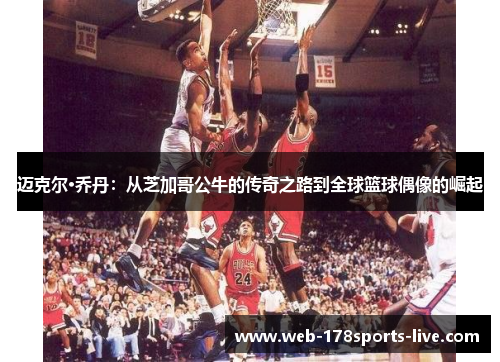 迈克尔·乔丹:从芝加哥公牛的传奇之路到全球篮球偶像的崛起