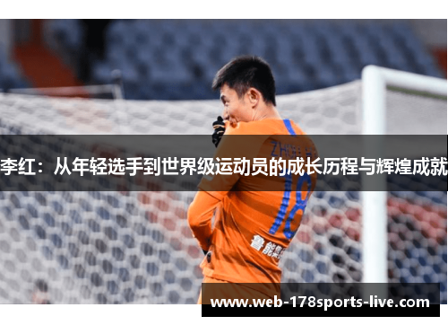 李红:从年轻选手到世界级运动员的成长历程与辉煌成就