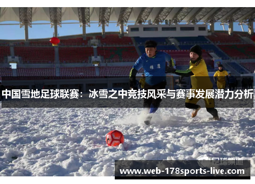 中国雪地足球联赛:冰雪之中竞技风采与赛事发展潜力分析