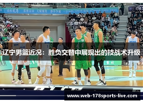辽宁男篮近况：胜负交替中展现出的技战术升级
